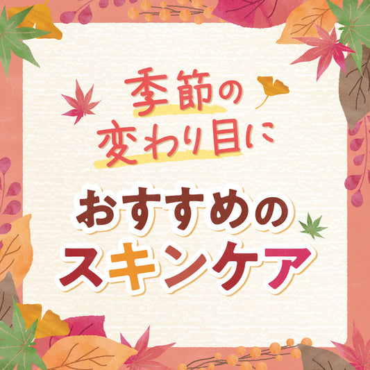 季節の変わり目におすすめのスキンケア✨